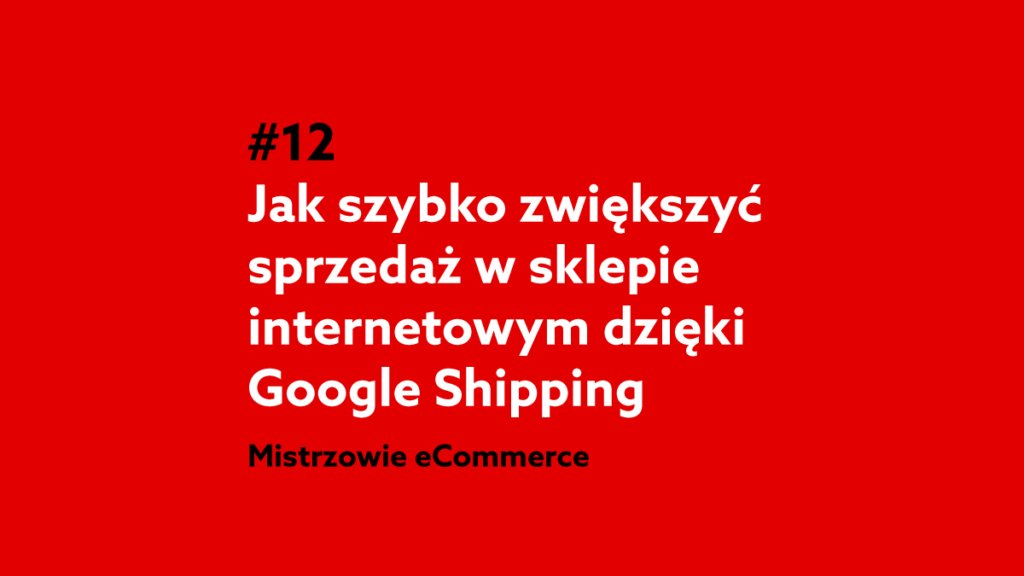 Jak szybko zwiększyć sprzedaż w sklepie internetowym dzięki Google Shopping? – Podcast Mistrzowie eCommerce home.pl #12