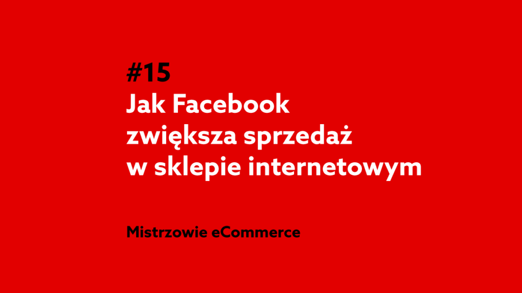 Jak Facebook zwiększa sprzedaż w sklepie internetowym? – Podcast Mistrzowie eCommerce home.pl #15