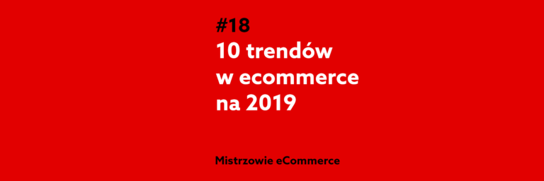 10 trendów w ecommerce na 2019 rok – podcast Mistrzowie eCommerce home.pl #18