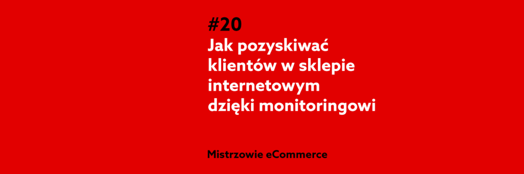 Jak pozyskiwać klientów w sklepie internetowym dzięki monitoringowi – Podcast Mistrzowie eCommerce home.pl #20