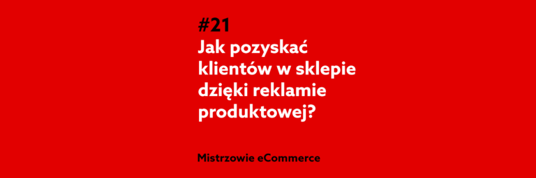 Jak pozyskać klientów dzięki reklamie produktowej Google Shopping? – Podcast Mistrzowie eCommerce home.pl #21
