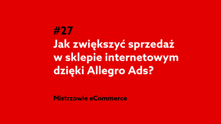 Jak zwiększyć sprzedaż w sklepie internetowym dzięki Allegro Ads? Podcast Mistrzowie eCommerce home.pl #27