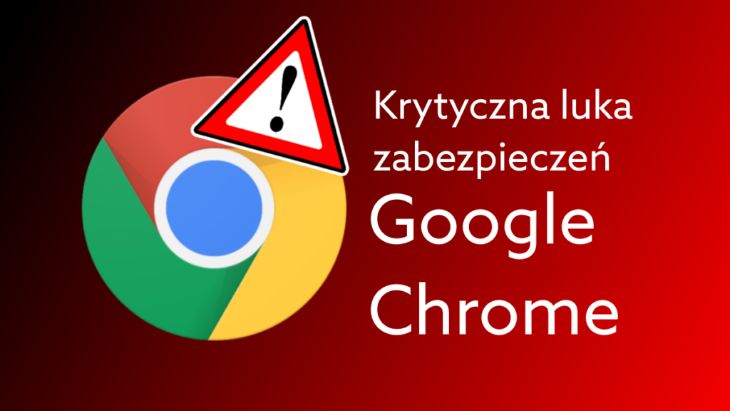 Niebezpieczna luka w Google Chrome- koniecznie zainstaluj najnowszą aktualizację