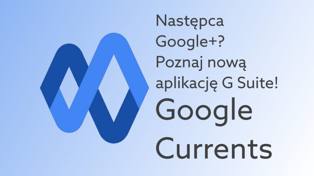 Czym jest Google Currents – nowa aplikacja dostępna w G Suite