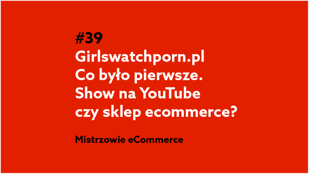 Girls Watch Porn – Co było pierwsze. Show na YouTube czy sklep ecommerce? – Podcast Mistrzowie eCommerce #39