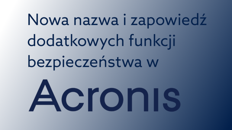Acronis z nową nazwą i dodatkowymi funkcjami ochrony