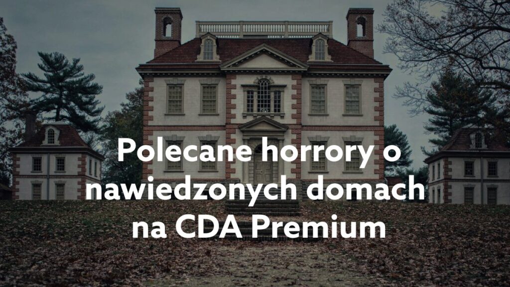 Horror o nawiedzonym domu – lista polecanych filmów na CDA Premium