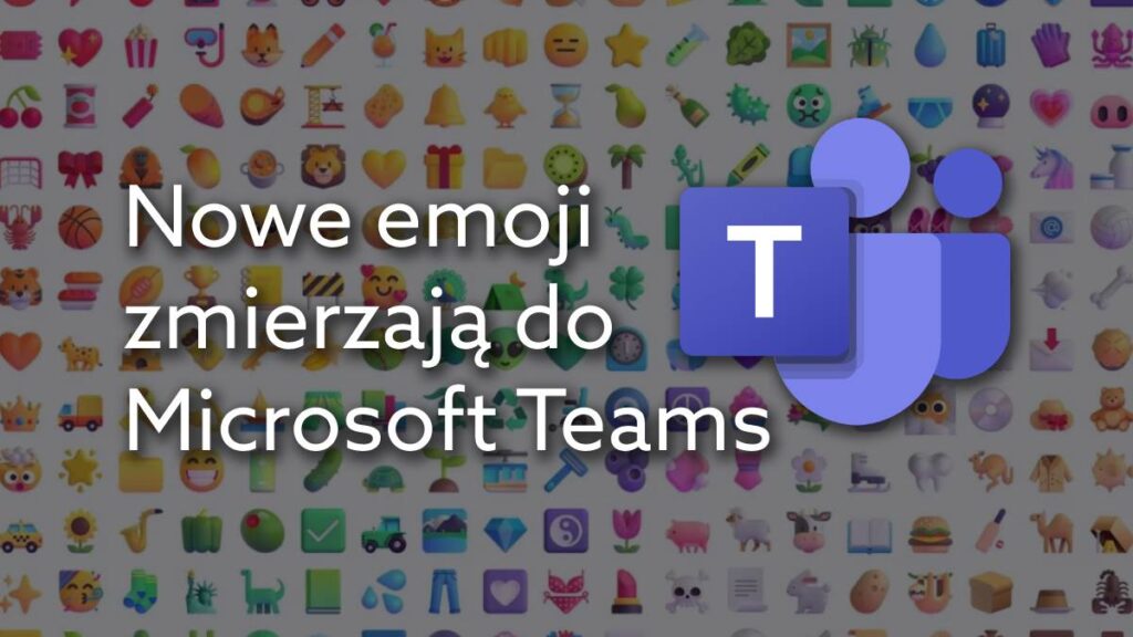 Nowe emoji w Microsoft Teams. Zobacz jak będą wyglądać.