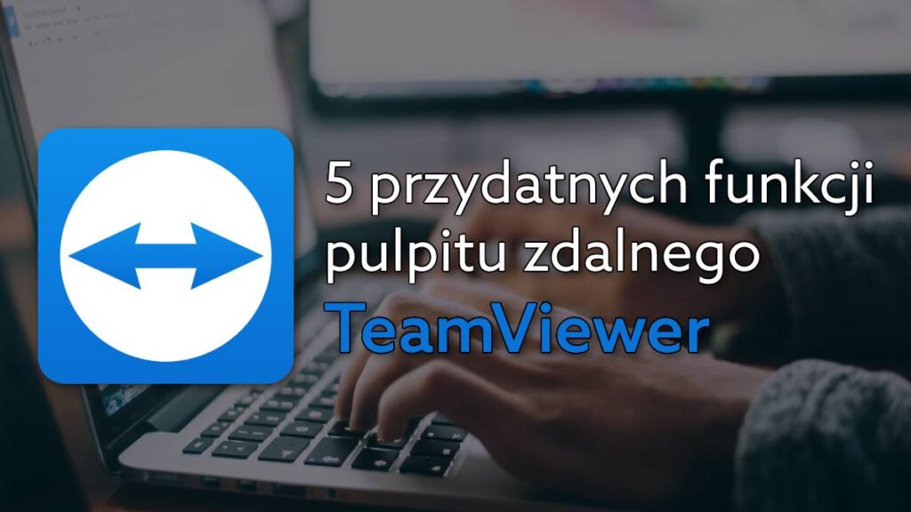 5 funkcji w TeamViewer, które zwiększą bezpieczeństwo Twojej pracy