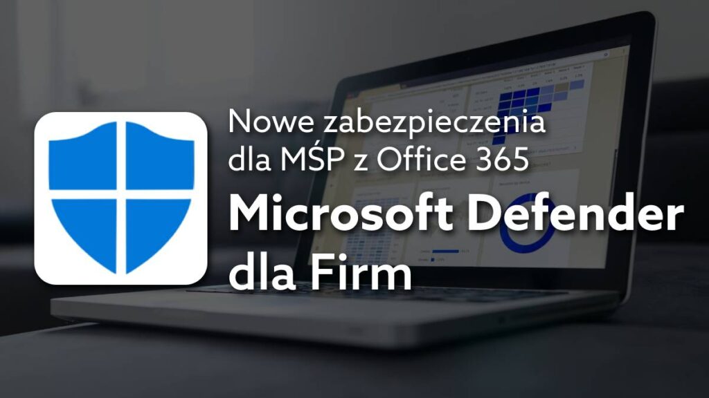 Microsoft Defender dla Firm – antywirus dla firm w ekosystemie aplikacji Office 365