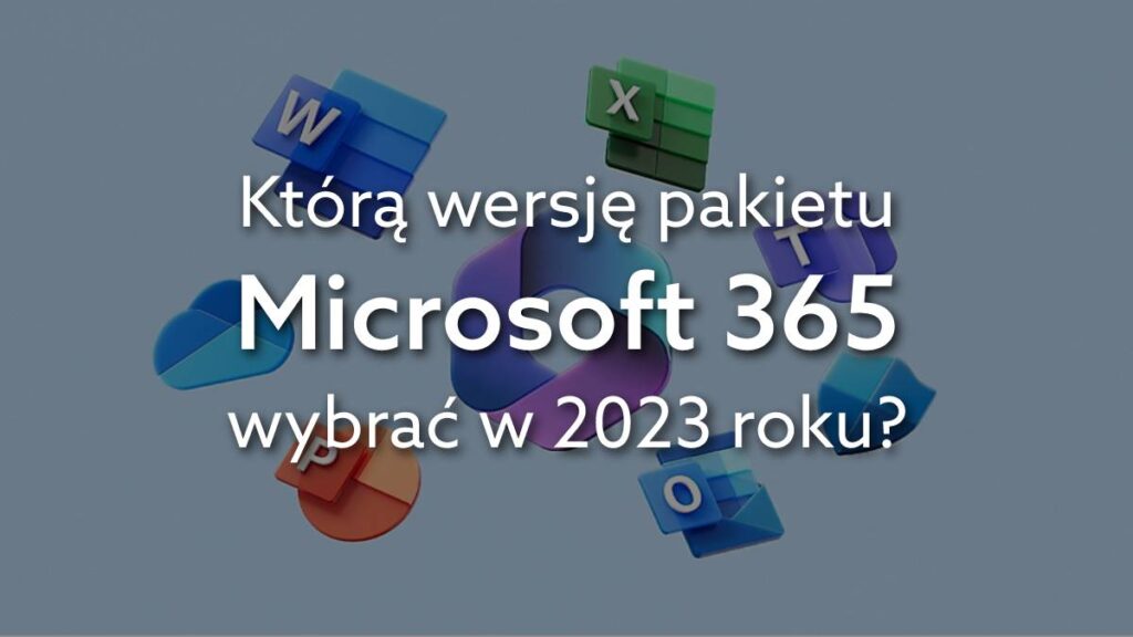 Jaki pakiet Microsoft 365 wybrać w 2023? Porównanie wersji aplikacji Office dla firm
