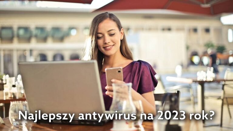 Najlepszy antywirus 2023 – poznaj ranking najlepszych aplikacji do ochrony komputerów i smartfonów