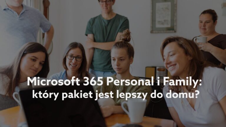 Microsoft 365 Personal czy Family – który pakiet jest lepszy? Poznaj porównanie usług Microsoft dla domu